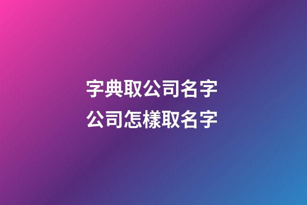 字典取公司名字 公司怎樣取名字